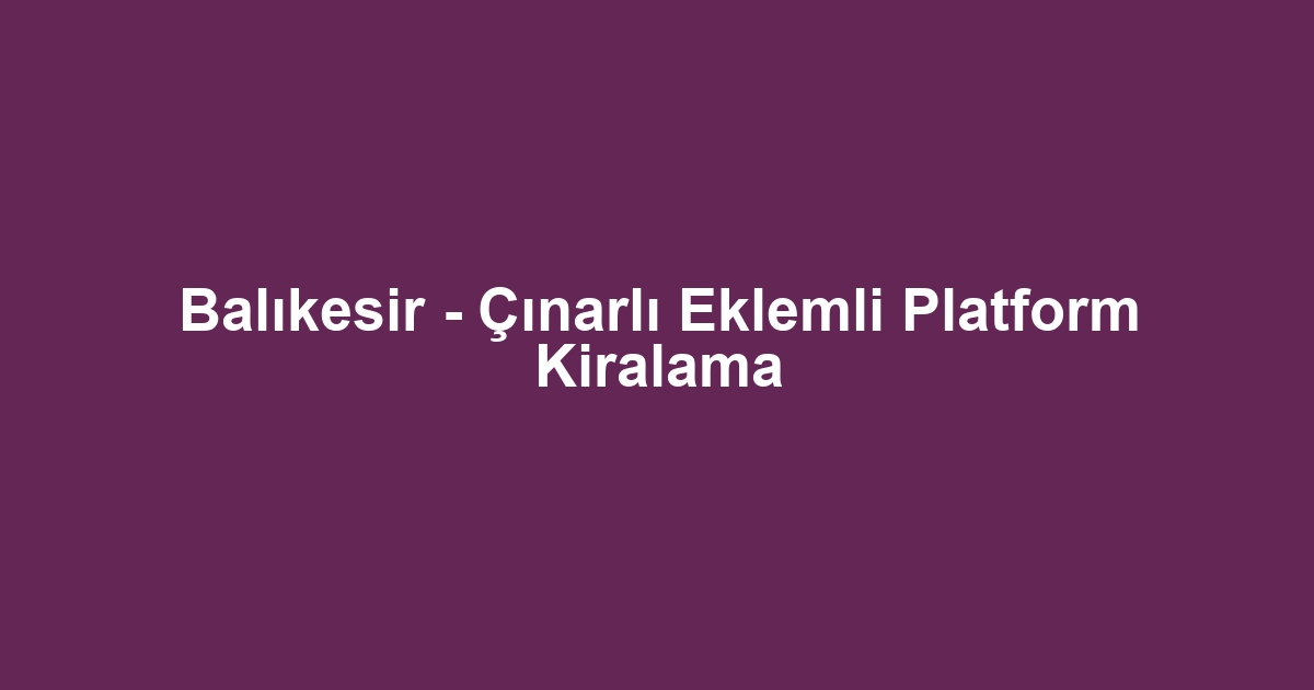 Balıkesir - Çınarlı Eklemli Platform Kiralama