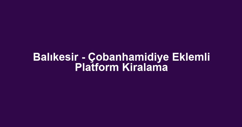 Balıkesir - Çobanhamidiye Eklemli Platform Kiralama