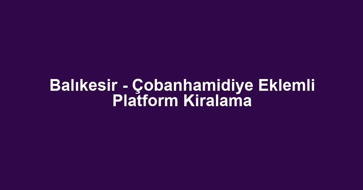 Balıkesir - Çobanhamidiye Eklemli Platform Kiralama