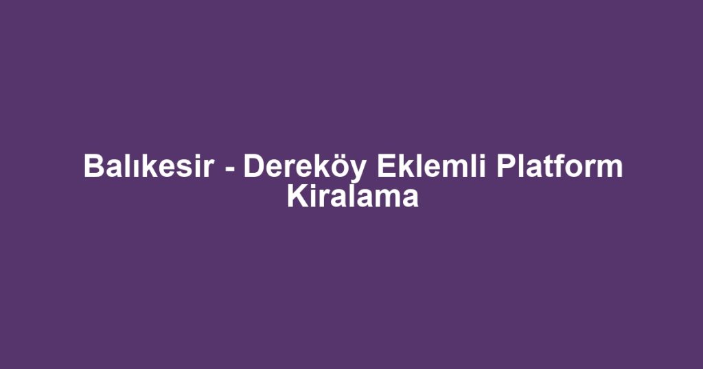 Balıkesir - Dereköy Eklemli Platform Kiralama