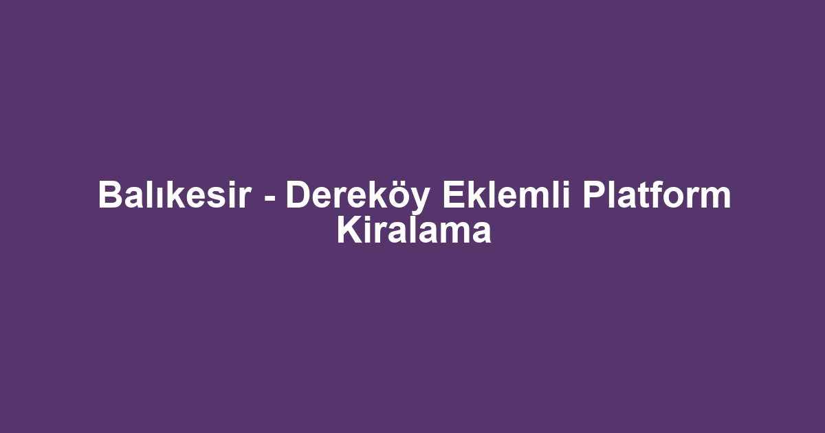 Balıkesir - Dereköy Eklemli Platform Kiralama