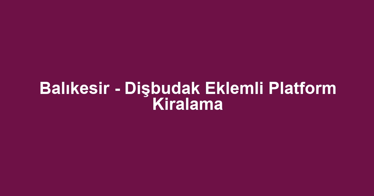 Balıkesir - Dişbudak Eklemli Platform Kiralama