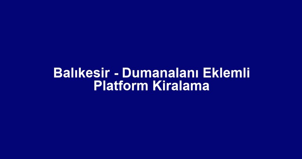 Balıkesir - Dumanalanı Eklemli Platform Kiralama