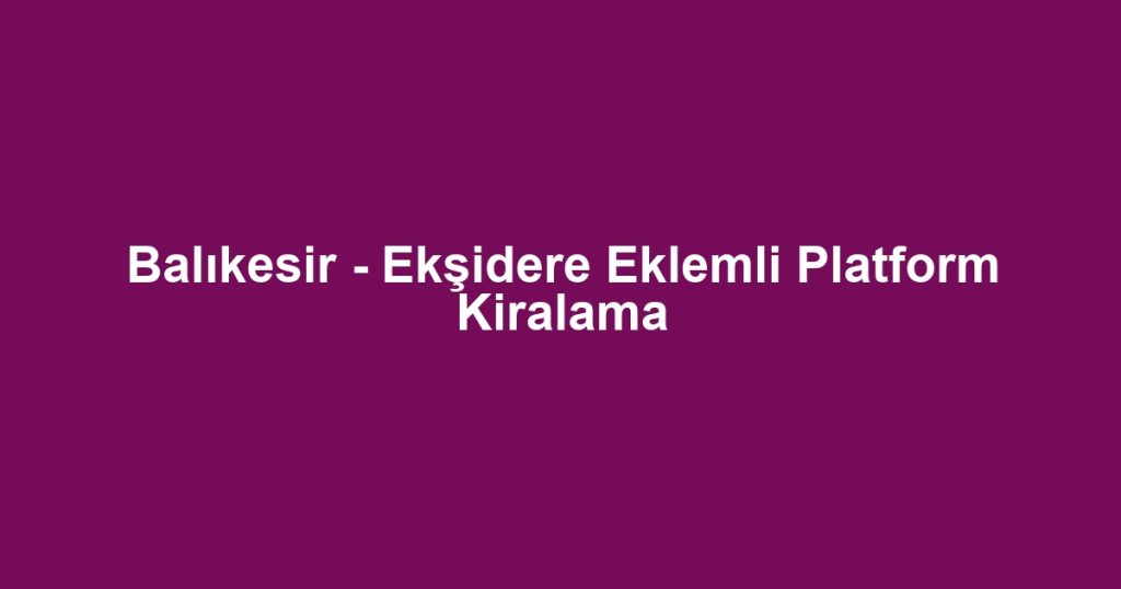 Balıkesir - Ekşidere Eklemli Platform Kiralama