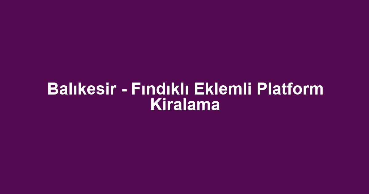 Balıkesir - Fındıklı Eklemli Platform Kiralama