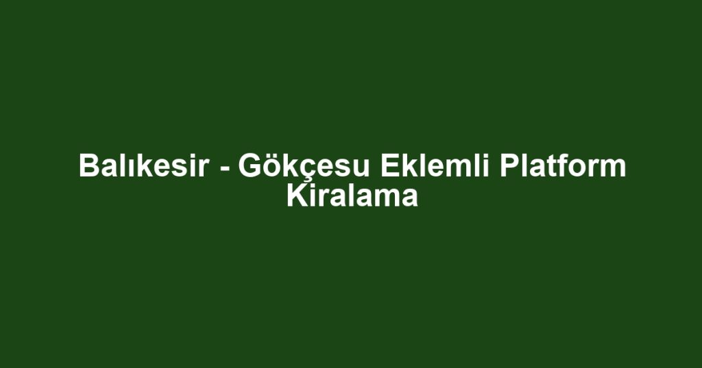 Balıkesir - Gökçesu Eklemli Platform Kiralama