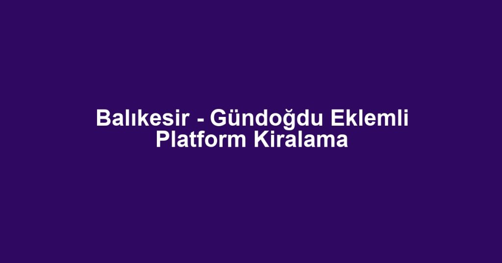 Balıkesir - Gündoğdu Eklemli Platform Kiralama
