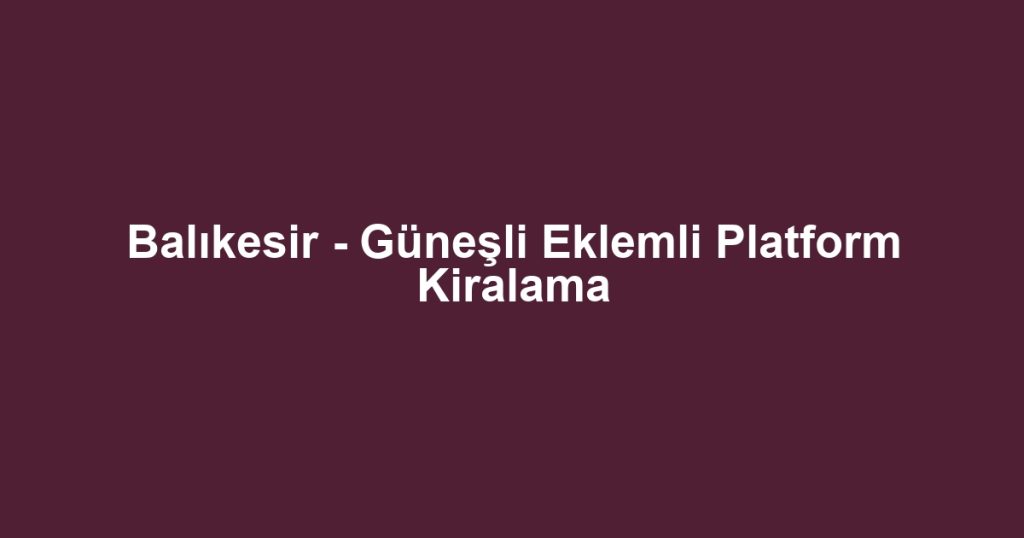 Balıkesir - Güneşli Eklemli Platform Kiralama
