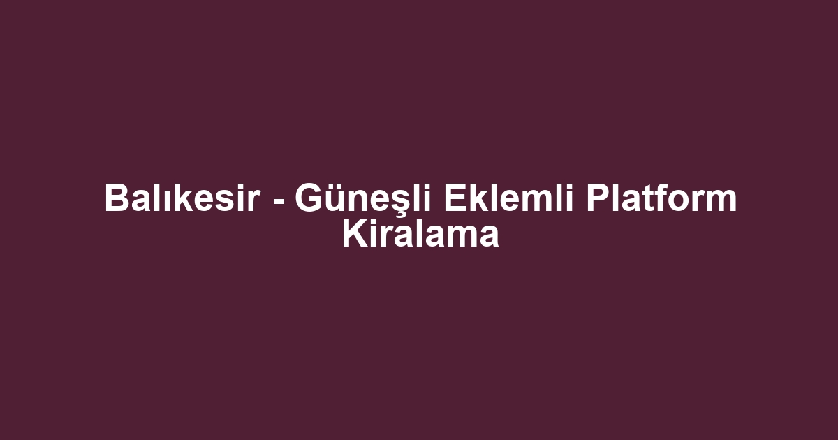 Balıkesir - Güneşli Eklemli Platform Kiralama