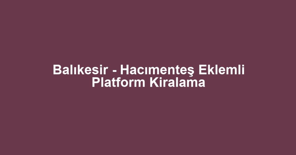 Balıkesir - Hacımenteş Eklemli Platform Kiralama