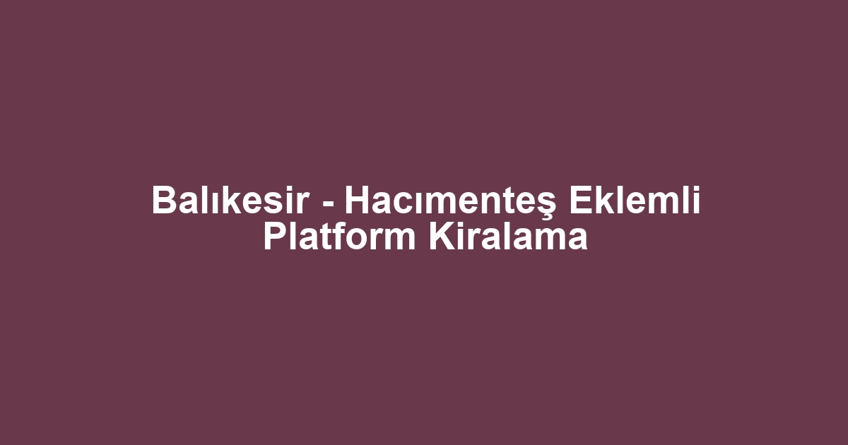 Balıkesir - Hacımenteş Eklemli Platform Kiralama