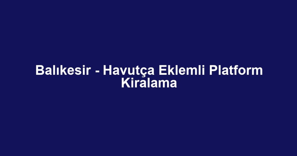 Balıkesir - Havutça Eklemli Platform Kiralama