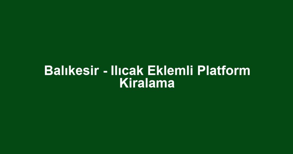 Balıkesir - Ilıcak Eklemli Platform Kiralama