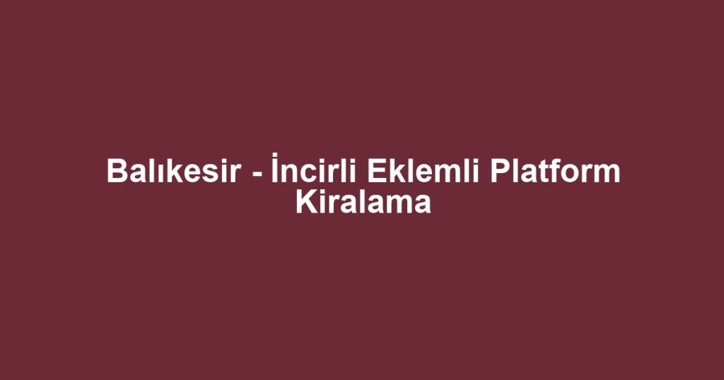 Balıkesir - İncirli Eklemli Platform Kiralama