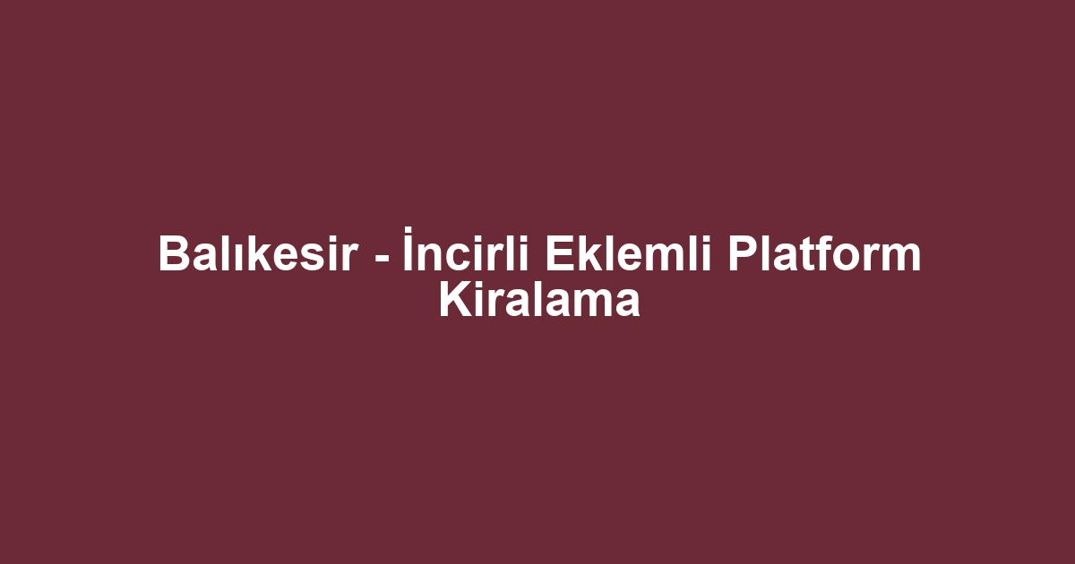 Balıkesir - İncirli Eklemli Platform Kiralama