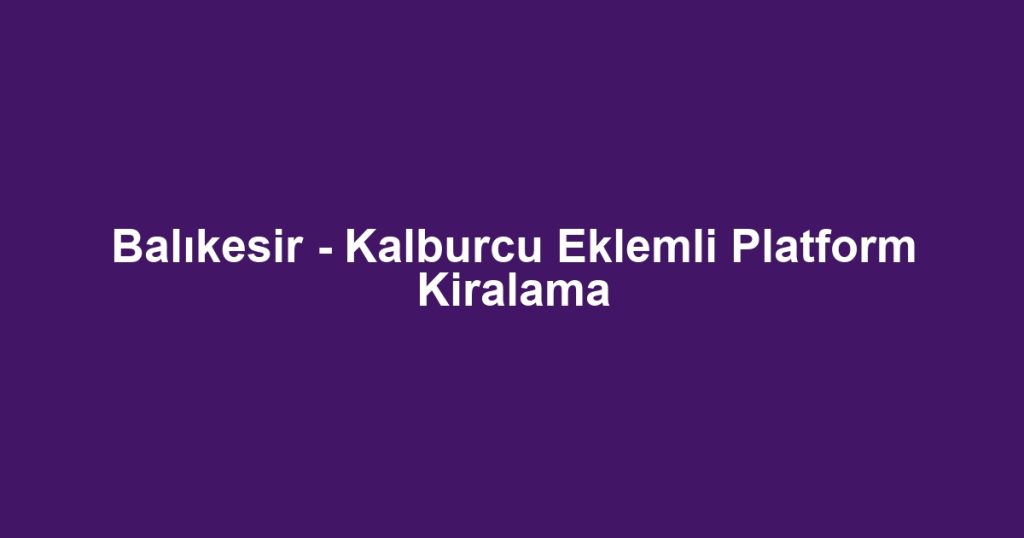 Balıkesir - Kalburcu Eklemli Platform Kiralama