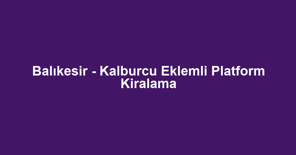 Balıkesir - Kalburcu Eklemli Platform Kiralama