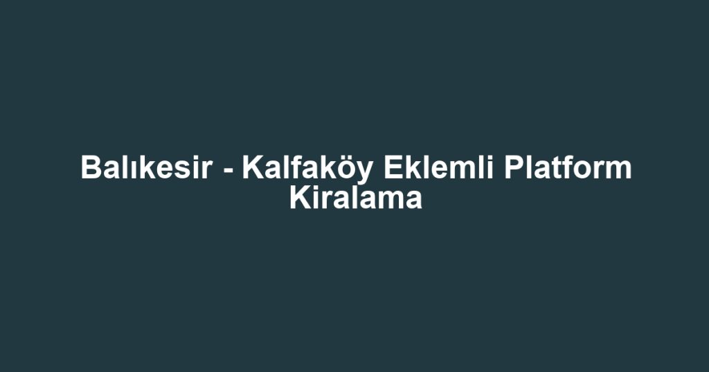 Balıkesir - Kalfaköy Eklemli Platform Kiralama