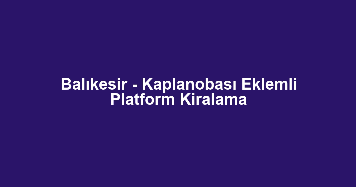Balıkesir - Kaplanobası Eklemli Platform Kiralama