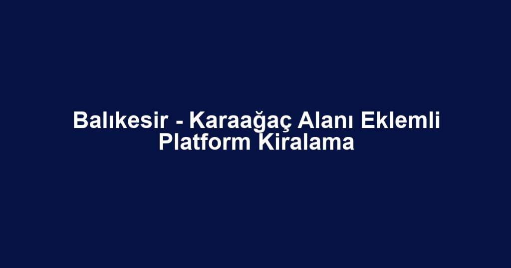 Balıkesir - Karaağaç Alanı Eklemli Platform Kiralama