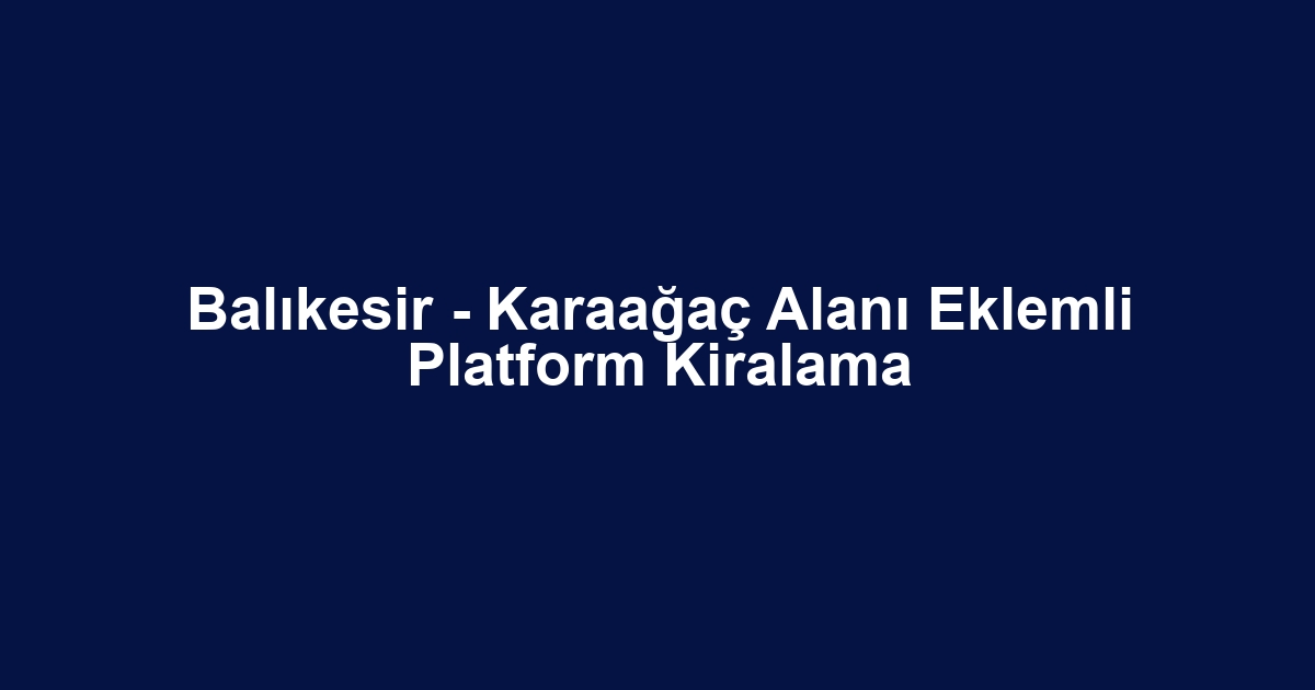 Balıkesir - Karaağaç Alanı Eklemli Platform Kiralama