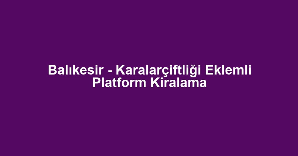 Balıkesir - Karalarçiftliği Eklemli Platform Kiralama