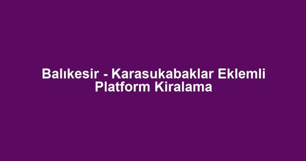 Balıkesir - Karasukabaklar Eklemli Platform Kiralama