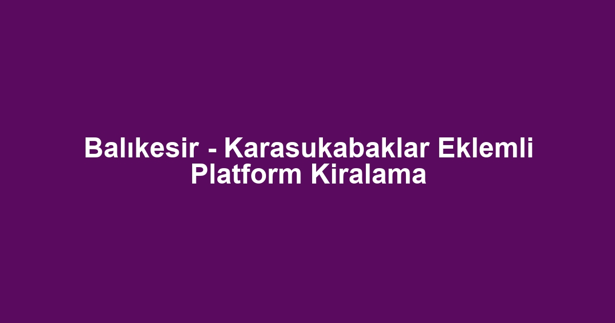 Balıkesir - Karasukabaklar Eklemli Platform Kiralama