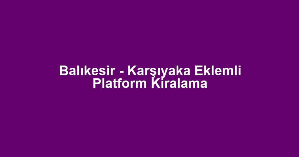 Balıkesir - Karşıyaka Eklemli Platform Kiralama