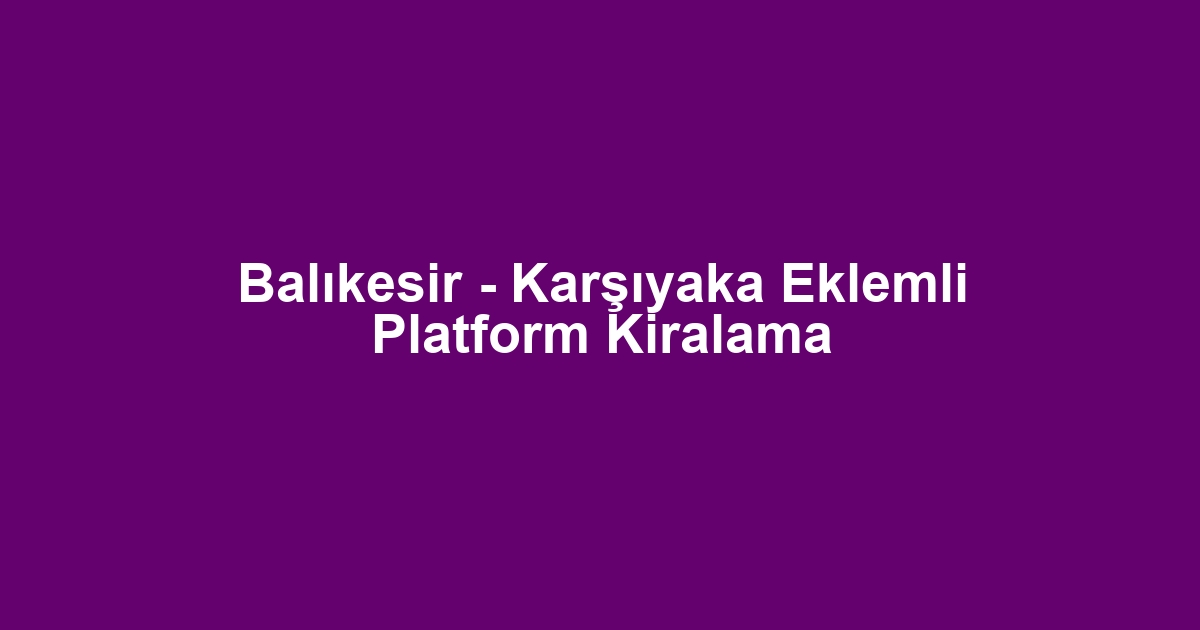 Balıkesir - Karşıyaka Eklemli Platform Kiralama