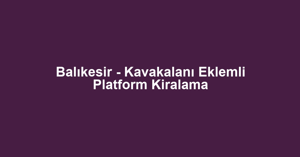 Balıkesir - Kavakalanı Eklemli Platform Kiralama