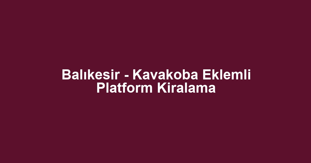 Balıkesir - Kavakoba Eklemli Platform Kiralama