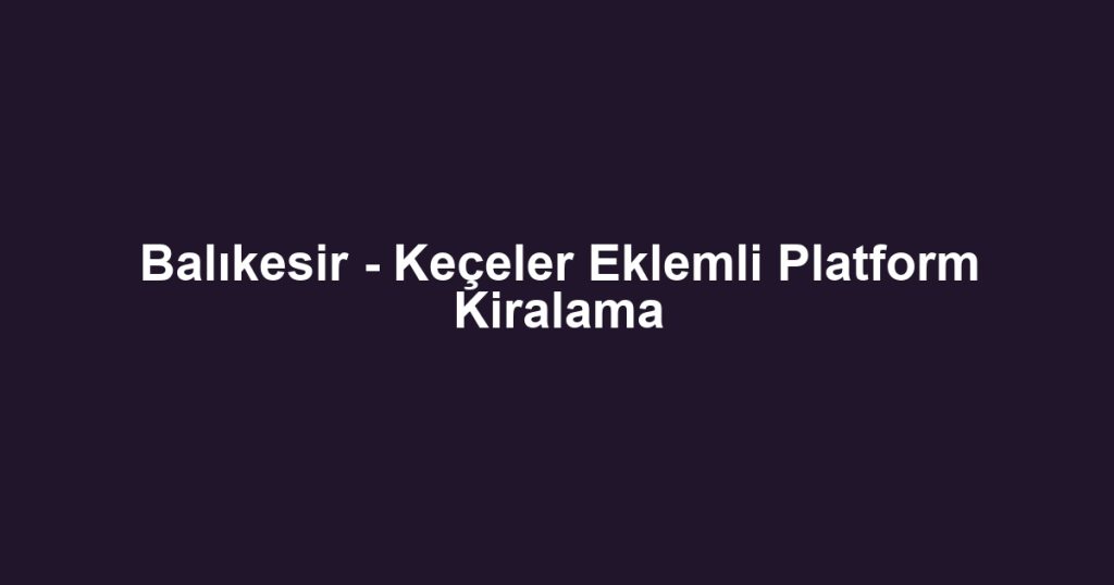 Balıkesir - Keçeler Eklemli Platform Kiralama