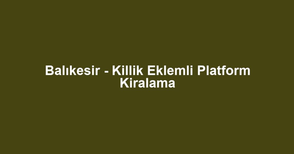 Balıkesir - Killik Eklemli Platform Kiralama