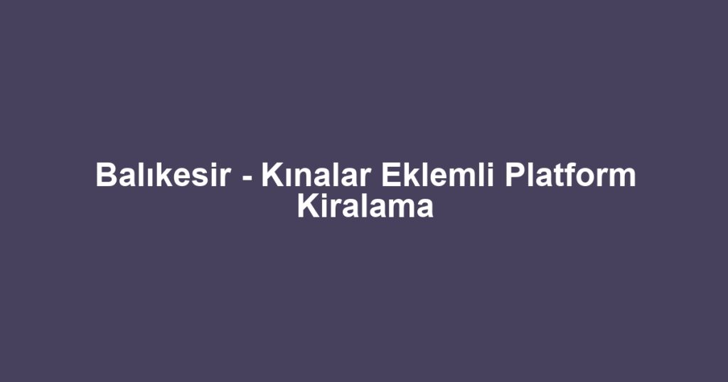 Balıkesir - Kınalar Eklemli Platform Kiralama
