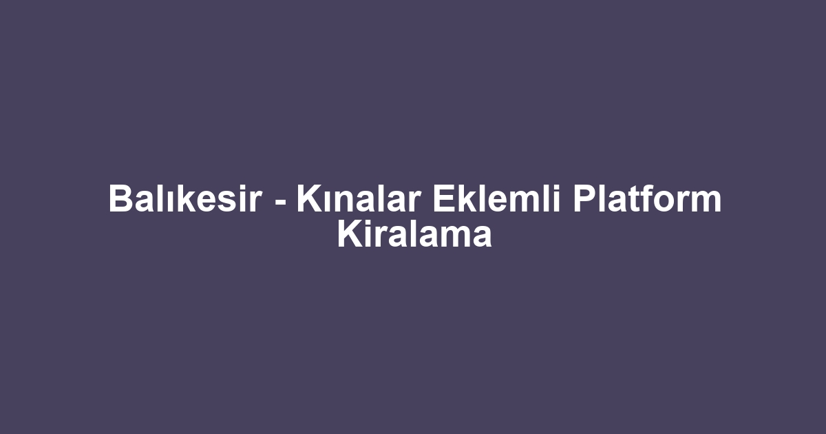 Balıkesir - Kınalar Eklemli Platform Kiralama