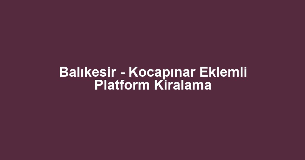 Balıkesir - Kocapınar Eklemli Platform Kiralama