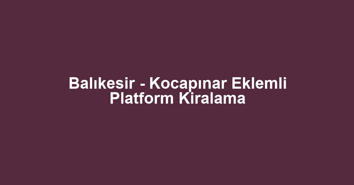 Balıkesir - Kocapınar Eklemli Platform Kiralama