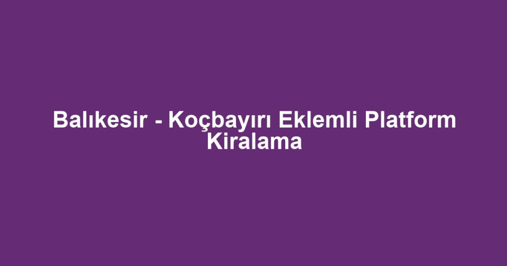 Balıkesir - Koçbayırı Eklemli Platform Kiralama