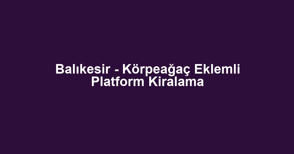 Balıkesir - Körpeağaç Eklemli Platform Kiralama