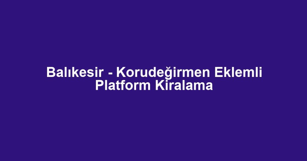 Balıkesir - Korudeğirmen Eklemli Platform Kiralama