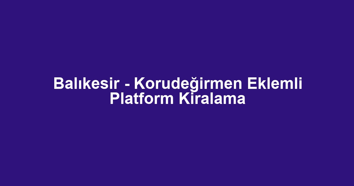 Balıkesir - Korudeğirmen Eklemli Platform Kiralama