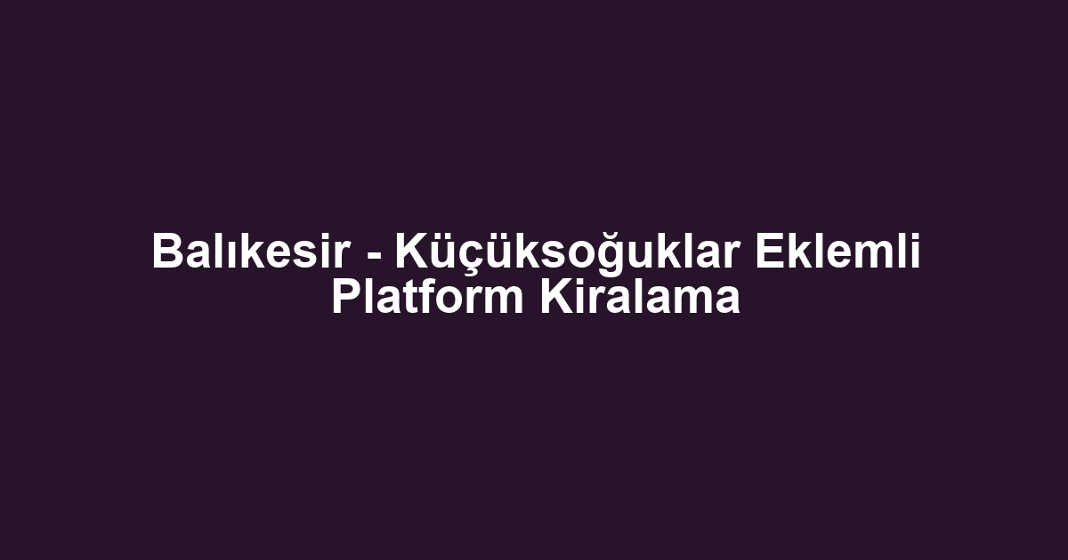 Balıkesir - Küçüksoğuklar Eklemli Platform Kiralama