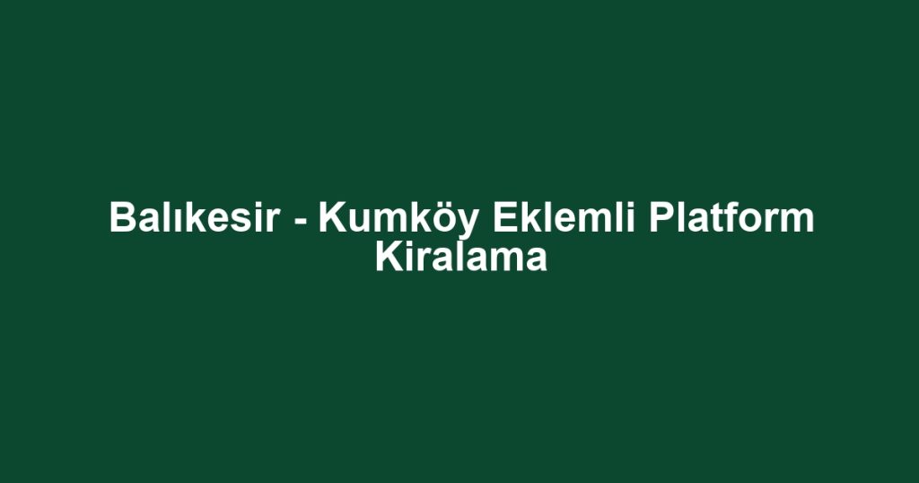 Balıkesir - Kumköy Eklemli Platform Kiralama