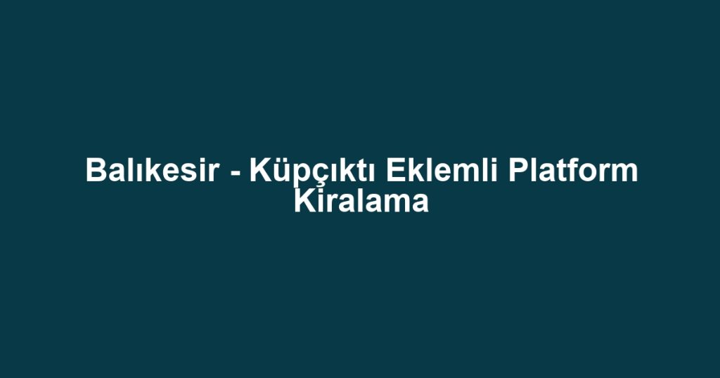 Balıkesir - Küpçıktı Eklemli Platform Kiralama
