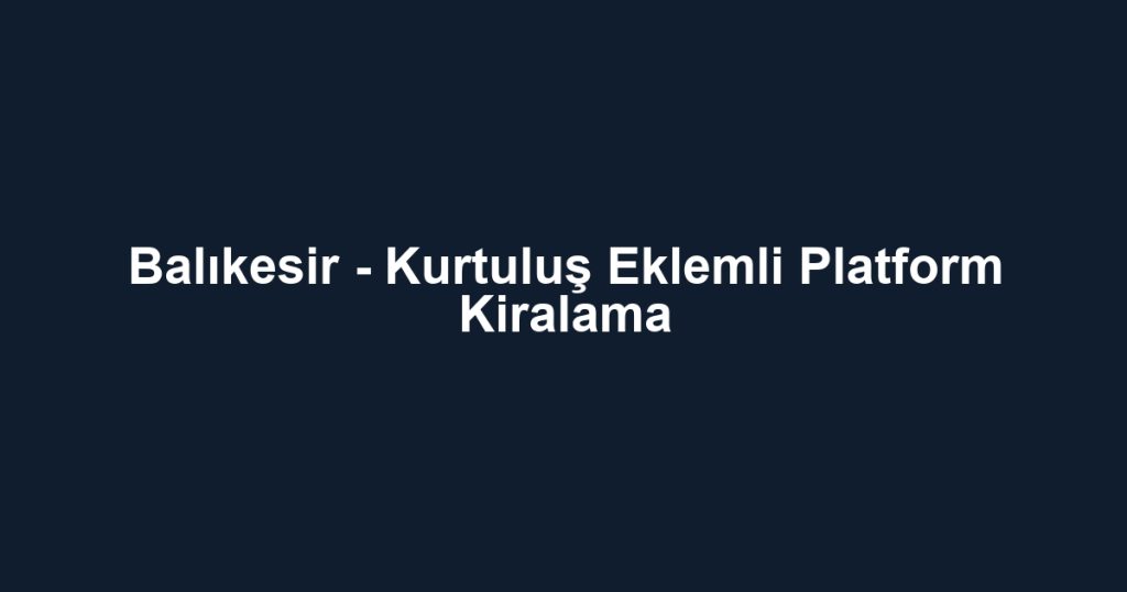 Balıkesir - Kurtuluş Eklemli Platform Kiralama