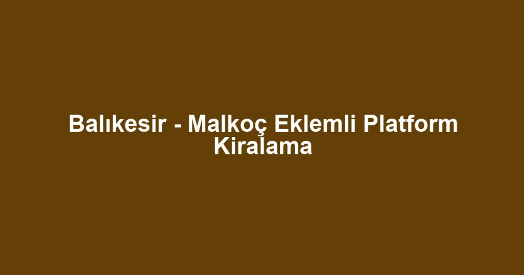 Balıkesir - Malkoç Eklemli Platform Kiralama