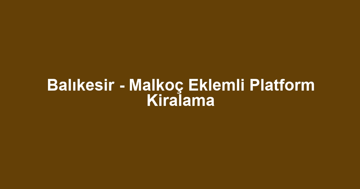 Balıkesir - Malkoç Eklemli Platform Kiralama