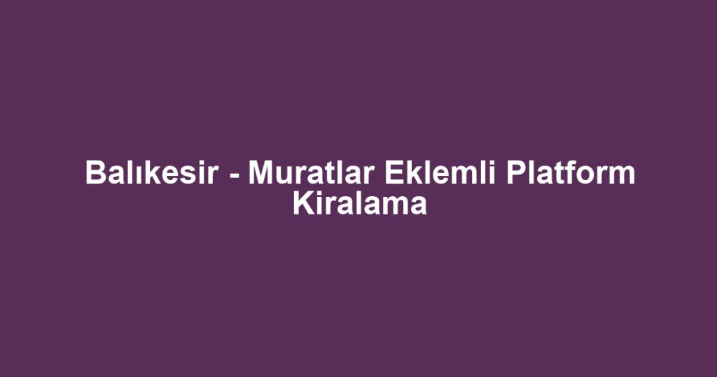 Balıkesir - Muratlar Eklemli Platform Kiralama