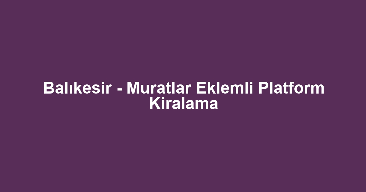 Balıkesir - Muratlar Eklemli Platform Kiralama